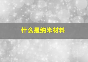 什么是纳米材料(