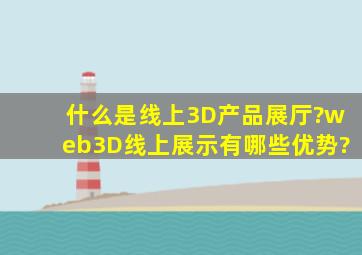 什么是线上3D产品展厅?web3D线上展示有哪些优势?