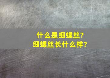 什么是细螺丝?细螺丝长什么样?