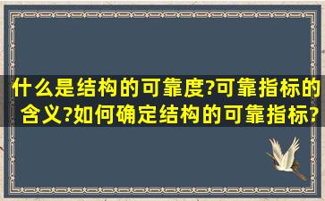 什么是结构的可靠度?可靠指标的含义?如何确定结构的可靠指标?