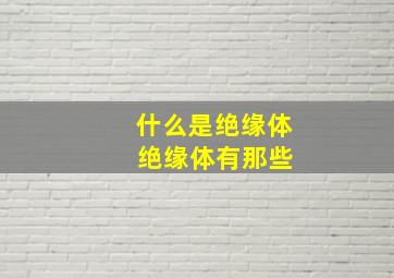 什么是绝缘体 绝缘体有那些