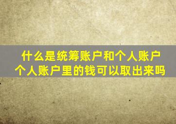 什么是统筹账户和个人账户个人账户里的钱可以取出来吗