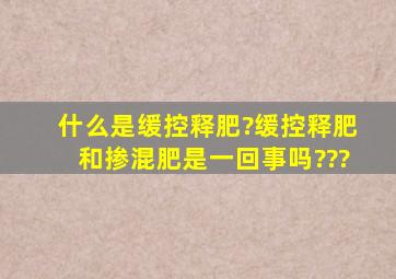 什么是缓控释肥?缓控释肥和掺混肥是一回事吗???