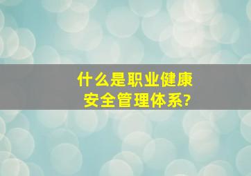 什么是职业健康安全管理体系?