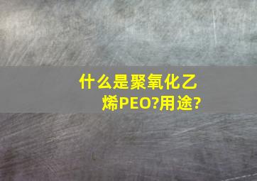什么是聚氧化乙烯PEO?用途?