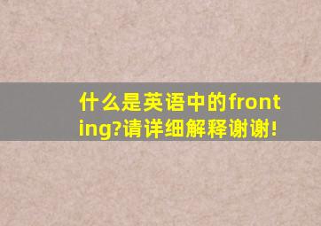 什么是英语中的fronting?请详细解释。谢谢!