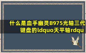 什么是血手幽灵B975光轴三代键盘的“天平轴”?