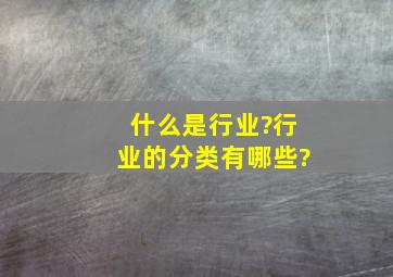 什么是行业?行业的分类有哪些?