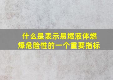 什么是表示易燃液体燃爆危险性的一个重要指标