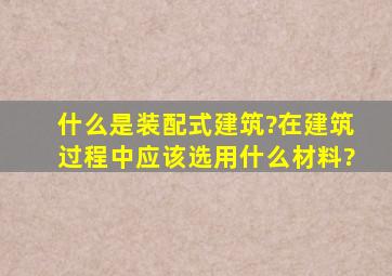 什么是装配式建筑?在建筑过程中应该选用什么材料?