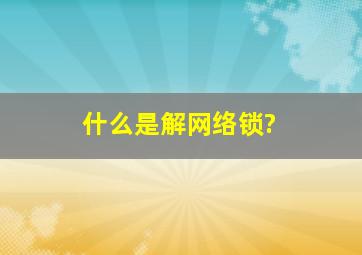 什么是解网络锁?