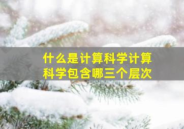 什么是计算科学计算科学包含哪三个层次(