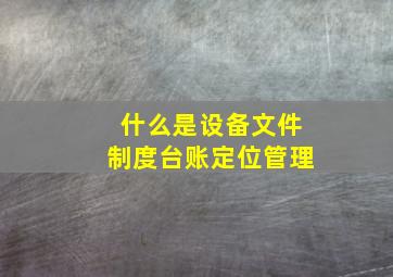 什么是设备、文件、制度、台账定位管理