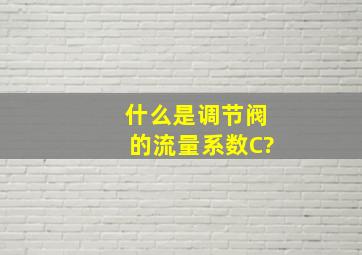 什么是调节阀的流量系数C?