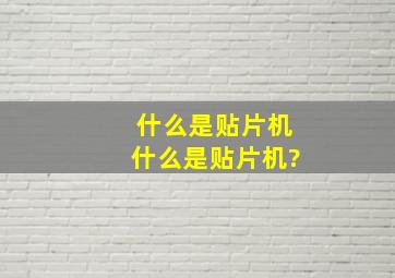 什么是贴片机,什么是贴片机?