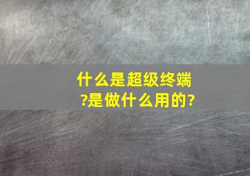 什么是超级终端?是做什么用的?