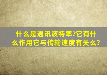 什么是通讯波特率?它有什么作用,它与传输速度有关么?