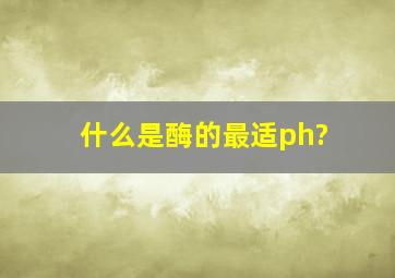 什么是酶的最适ph?