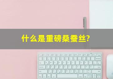 什么是重磅桑蚕丝?