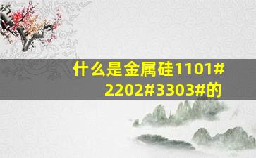 什么是金属硅1101#、2202#、3303#的