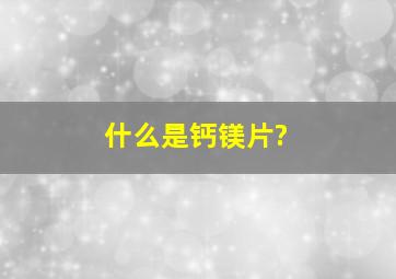 什么是钙镁片?