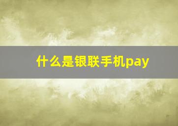 什么是银联手机pay