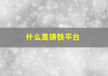 什么是铸铁平台