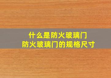 什么是防火玻璃门 防火玻璃门的规格尺寸