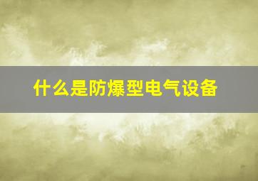 什么是防爆型电气设备