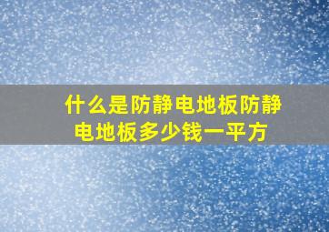 什么是防静电地板防静电地板多少钱一平方 