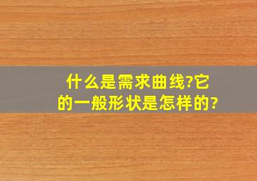 什么是需求曲线?它的一般形状是怎样的?