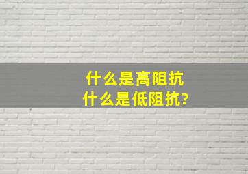 什么是高阻抗什么是低阻抗?