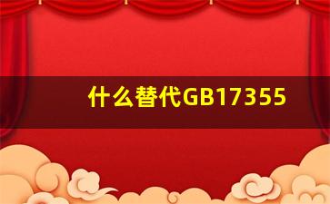 什么替代GB17355