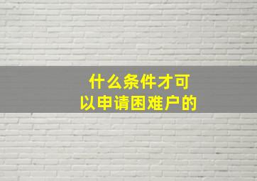 什么条件才可以申请困难户的