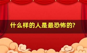 什么样的人是最恐怖的?