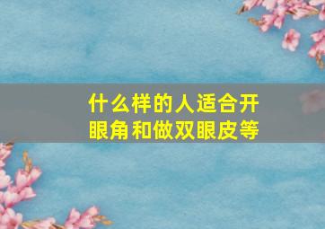 什么样的人适合开眼角和做双眼皮等(