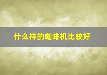 什么样的咖啡机比较好