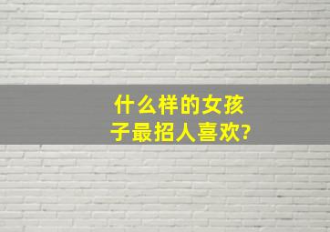 什么样的女孩子最招人喜欢?