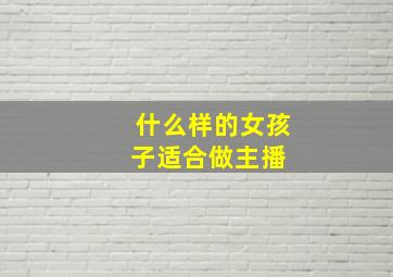 什么样的女孩子适合做主播 