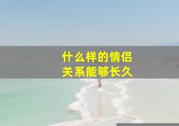 什么样的情侣关系能够长久