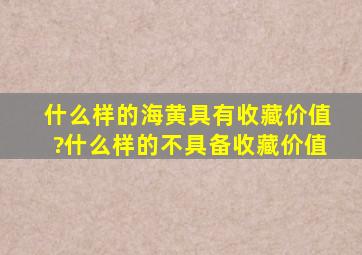 什么样的海黄具有收藏价值?什么样的不具备收藏价值