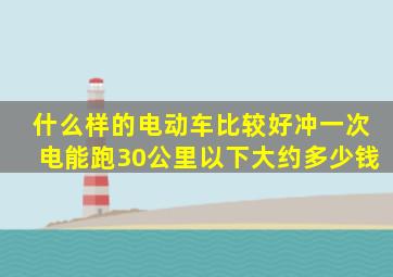 什么样的电动车比较好,冲一次电能跑30公里以下,大约多少钱,