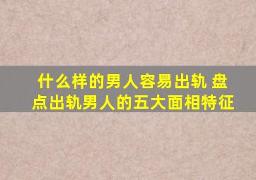 什么样的男人容易出轨 盘点出轨男人的五大面相特征