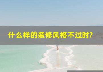 什么样的装修风格不过时?