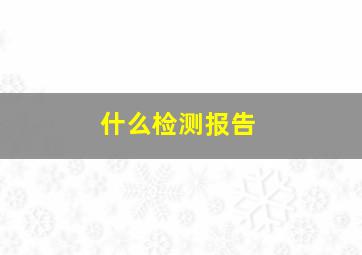 什么检测报告