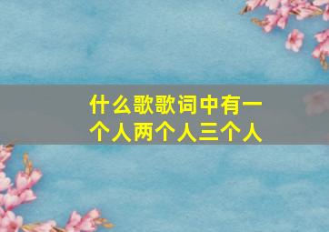 什么歌歌词中有一个人两个人三个人