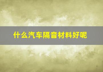 什么汽车隔音材料好呢