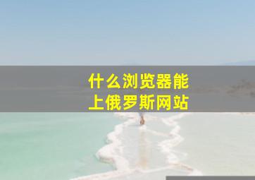 什么浏览器能上俄罗斯网站