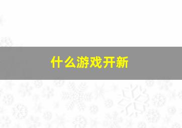 什么游戏开新