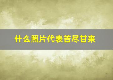 什么照片代表苦尽甘来